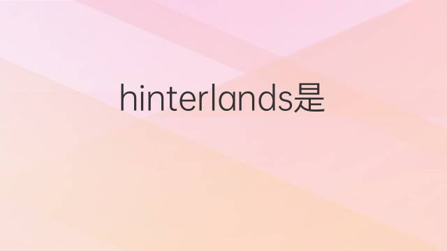 hinterlands是什么意思 英文名hinterlands的翻译、发音、来源