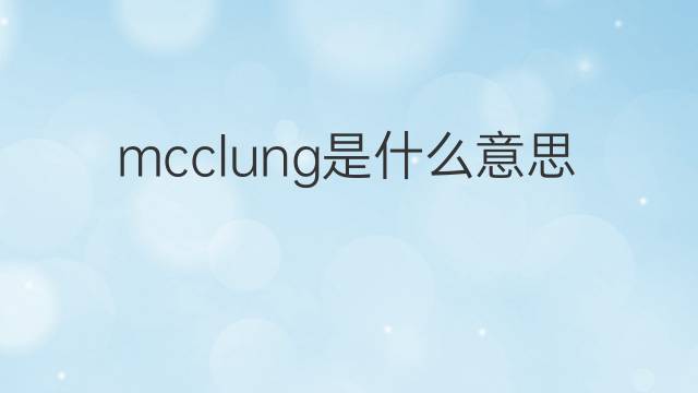 mcclung是什么意思 mcclung的中文翻译、读音、例句