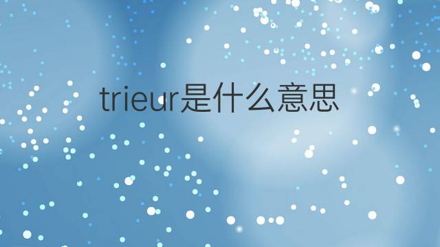 trieur是什么意思 trieur的中文翻译、读音、例句