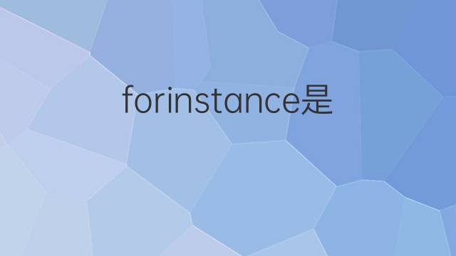 forinstance是什么意思 forinstance的中文翻译、读音、例句