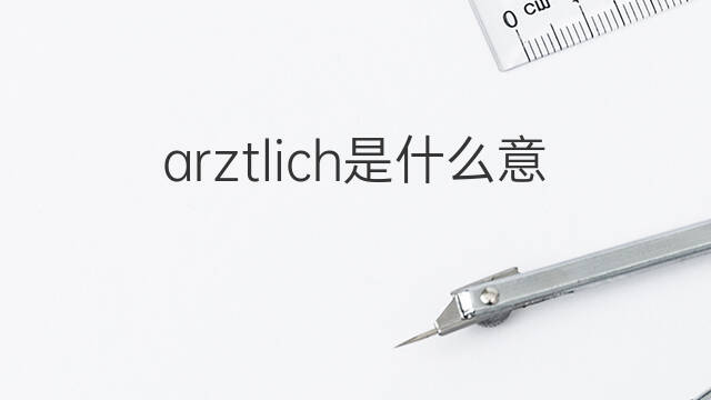 arztlich是什么意思 arztlich的中文翻译、读音、例句