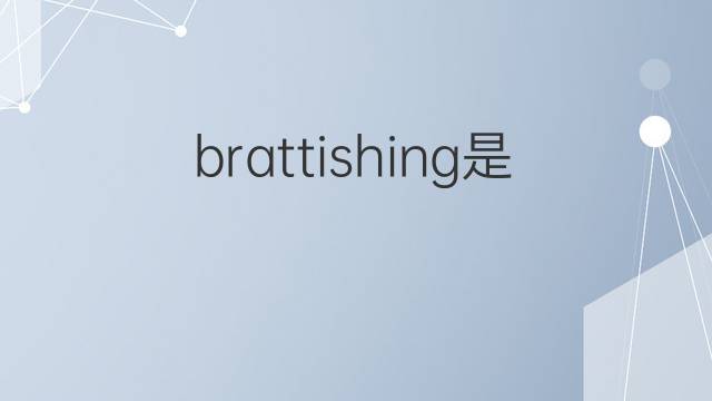brattishing是什么意思 brattishing的中文翻译、读音、例句