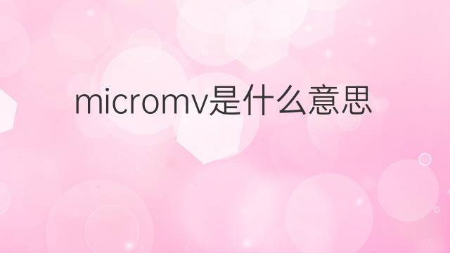 micromv是什么意思 micromv的中文翻译、读音、例句
