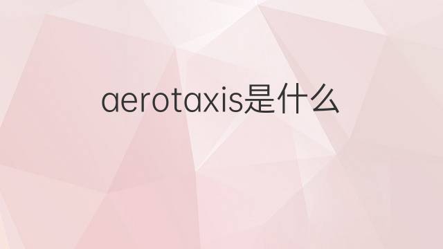 aerotaxis是什么意思 aerotaxis的中文翻译、读音、例句