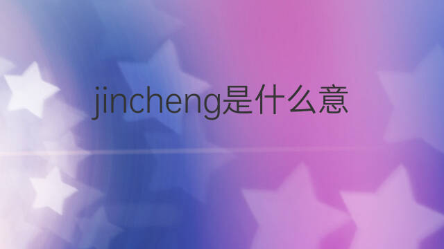jincheng是什么意思 jincheng的中文翻译、读音、例句