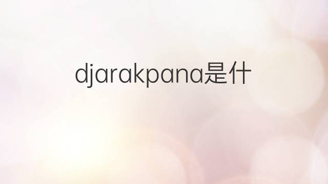 djarakpana是什么意思 djarakpana的中文翻译、读音、例句