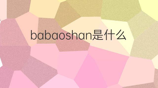 babaoshan是什么意思 babaoshan的中文翻译、读音、例句
