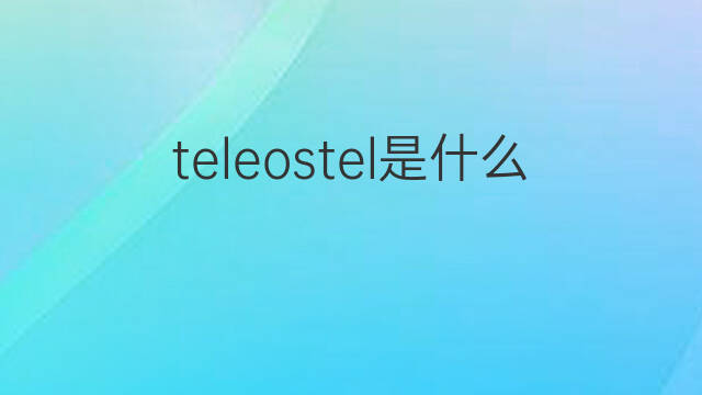 teleostel是什么意思 teleostel的中文翻译、读音、例句