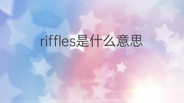 riffles是什么意思 riffles的中文翻译、读音、例句