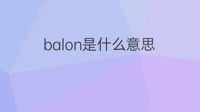 balon是什么意思 balon的中文翻译、读音、例句