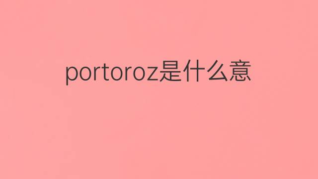 portoroz是什么意思 portoroz的中文翻译、读音、例句