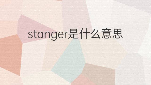stanger是什么意思 英文名stanger的翻译、发音、来源