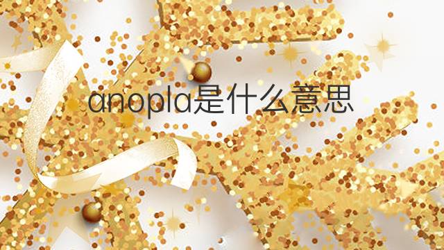 anopla是什么意思 anopla的中文翻译、读音、例句
