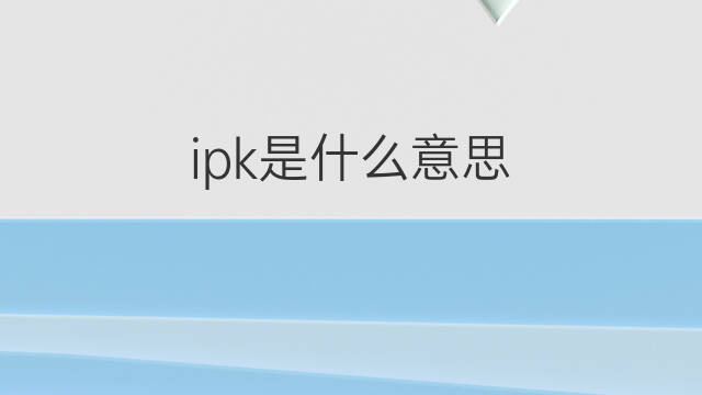 ipk是什么意思 ipk的中文翻译、读音、例句