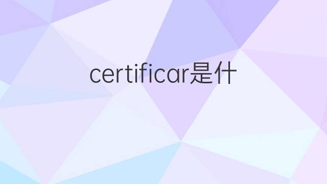 certificar是什么意思 certificar的中文翻译、读音、例句
