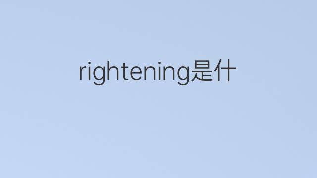 rightening是什么意思 rightening的中文翻译、读音、例句