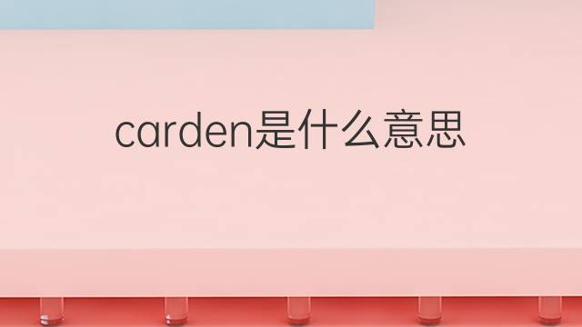 carden是什么意思 carden的中文翻译、读音、例句