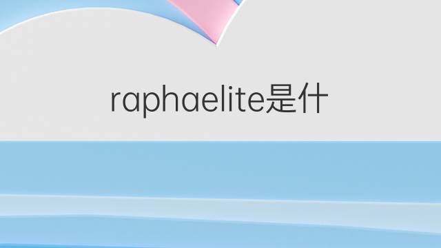 raphaelite是什么意思 raphaelite的中文翻译、读音、例句