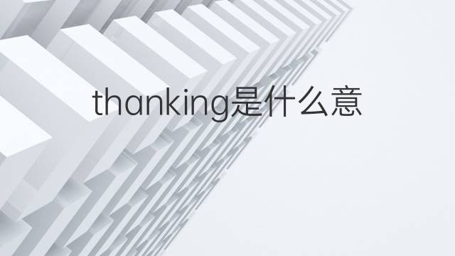 thanking是什么意思 thanking的中文翻译、读音、例句