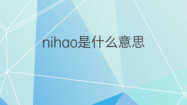 nihao是什么意思 nihao的中文翻译、读音、例句