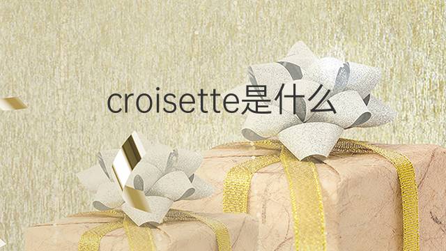 croisette是什么意思 croisette的中文翻译、读音、例句