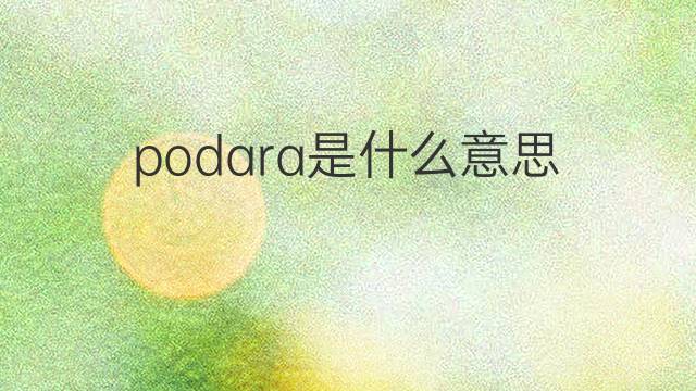 podara是什么意思 podara的中文翻译、读音、例句