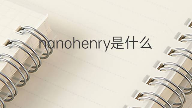 nanohenry是什么意思 nanohenry的中文翻译、读音、例句