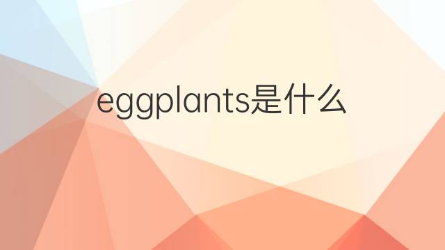 eggplants是什么意思 eggplants的中文翻译、读音、例句