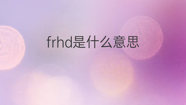 frhd是什么意思 frhd的中文翻译、读音、例句