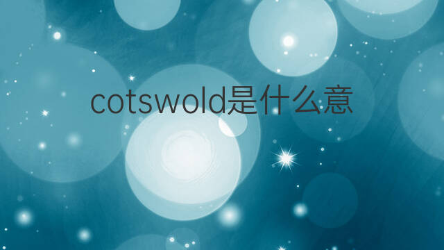 cotswold是什么意思 英文名cotswold的翻译、发音、来源