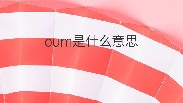 oum是什么意思 oum的中文翻译、读音、例句