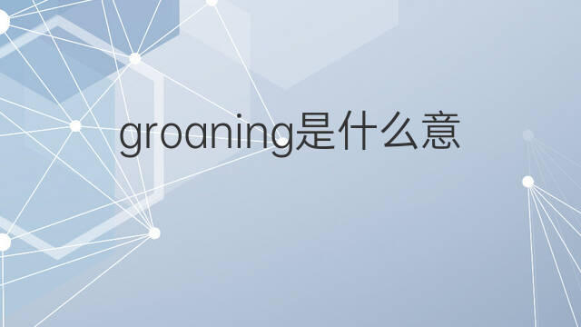 groaning是什么意思 groaning的中文翻译、读音、例句