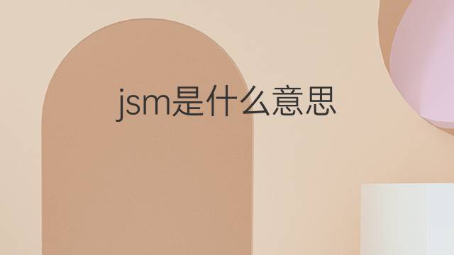 jsm是什么意思 jsm的中文翻译、读音、例句
