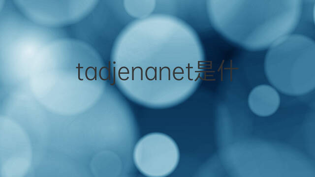 tadjenanet是什么意思 tadjenanet的中文翻译、读音、例句