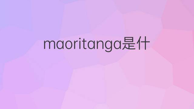 maoritanga是什么意思 maoritanga的中文翻译、读音、例句