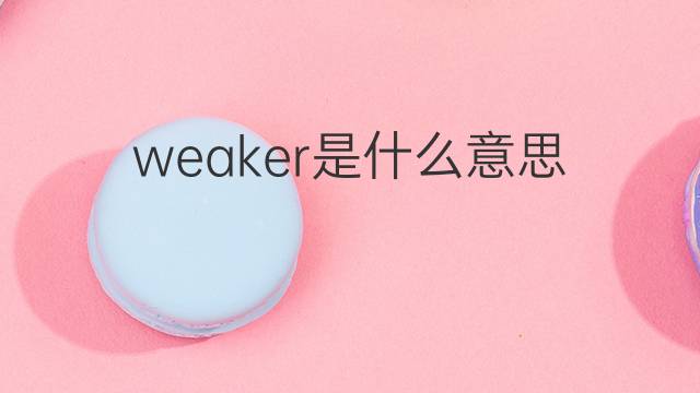 weaker是什么意思 weaker的中文翻译、读音、例句