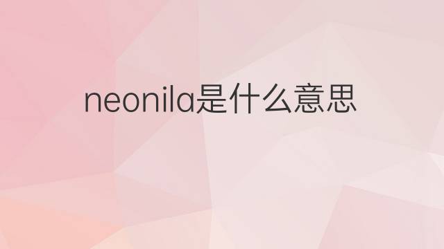 neonila是什么意思 neonila的中文翻译、读音、例句