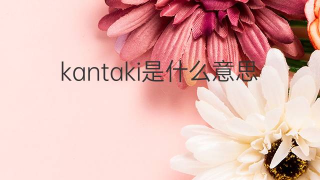 kantaki是什么意思 kantaki的中文翻译、读音、例句