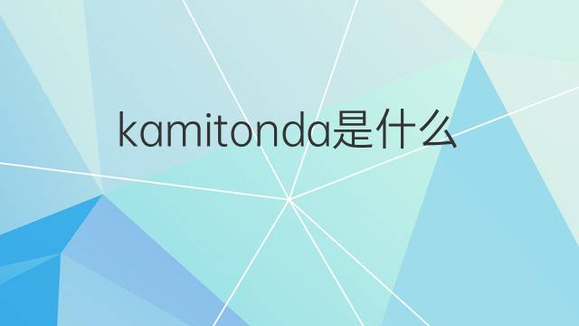 kamitonda是什么意思 kamitonda的中文翻译、读音、例句