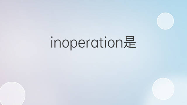 inoperation是什么意思 inoperation的中文翻译、读音、例句