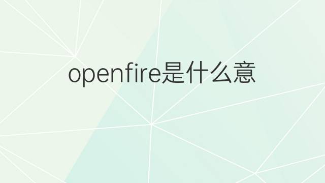 openfire是什么意思 openfire的中文翻译、读音、例句