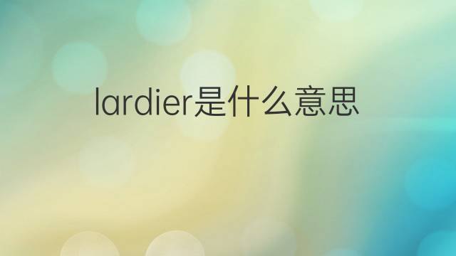 lardier是什么意思 lardier的中文翻译、读音、例句