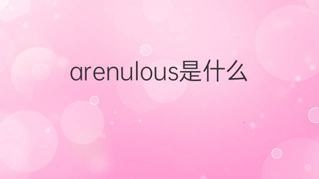 arenulous是什么意思 arenulous的中文翻译、读音、例句