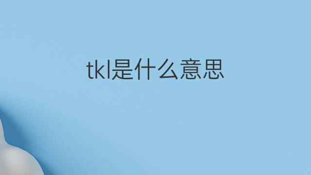tkl是什么意思 tkl的中文翻译、读音、例句