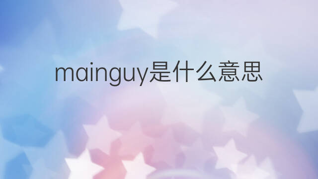 mainguy是什么意思 mainguy的中文翻译、读音、例句