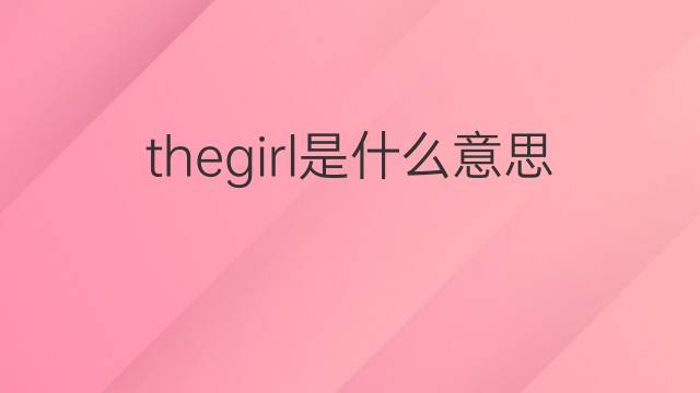 thegirl是什么意思 thegirl的中文翻译、读音、例句