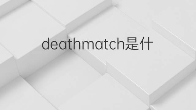 deathmatch是什么意思 deathmatch的中文翻译、读音、例句