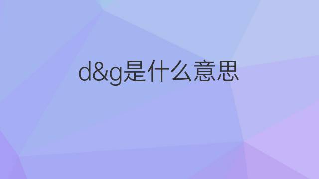 d&g是什么意思 d&g的中文翻译、读音、例句