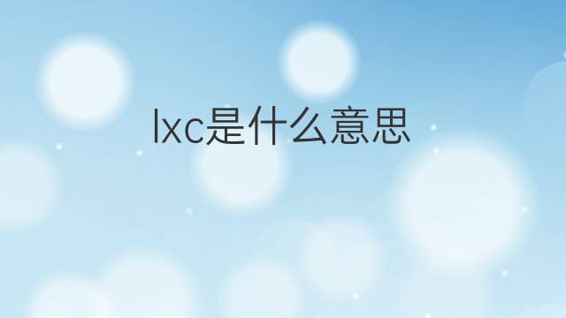 lxc是什么意思 lxc的中文翻译、读音、例句