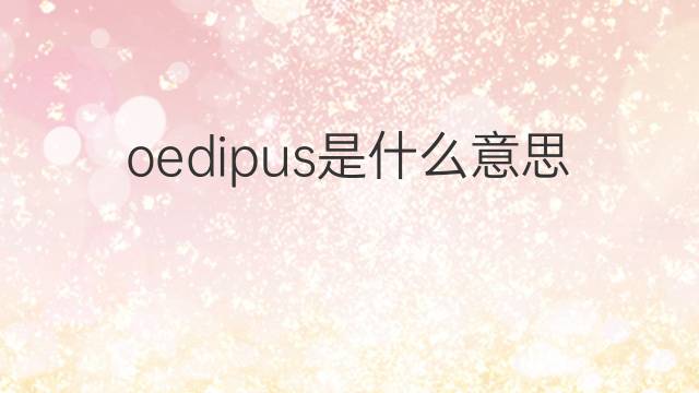 oedipus是什么意思 oedipus的中文翻译、读音、例句